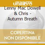 Lenny Mac Dowell & Chris - Autumn Breath cd musicale di Mac Dowell, Lenny & Chris