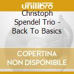 Christoph Spendel Trio - Back To Basics cd musicale di Christoph Spendel Trio