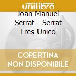 Joan Manuel Serrat - Serrat Eres Unico cd