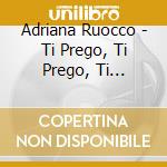 Adriana Ruocco - Ti Prego, Ti Prego, Ti Prego... cd