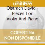 Oistrach David - Pieces For Violin And Piano cd musicale di David Oistrakh