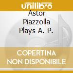 Astor Piazzolla Plays A. P. cd musicale di Astor Piazzolla