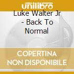 Luke Walter Jr - Back To Normal cd