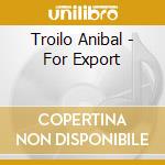 Troilo Anibal - For Export cd musicale di Troilo Anibal