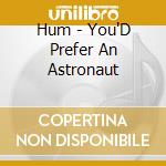 Hum - You'D Prefer An Astronaut cd