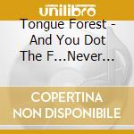 Tongue Forest - And You Dot The F...Never To.. cd