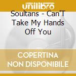 Soultans - Can'T Take My Hands Off You cd