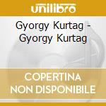 Gyorgy Kurtag - Gyorgy Kurtag cd musicale di GYORGY KURTAG