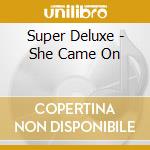 Super Deluxe - She Came On cd