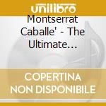 Montserrat Caballe' - The Ultimate Collection cd musicale di CABALLE' MONTSERRAT