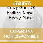 Crazy Gods Of Endless Noise - Heavy Planet cd