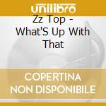 Zz Top - What'S Up With That cd