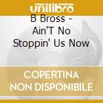 B Bross - Ain'T No Stoppin' Us Now cd
