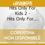 Hits Only For Kids 2 - Hits Only For Kids 2 cd musicale di Hits Only For Kids 2