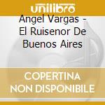 Angel Vargas - El Ruisenor De Buenos Aires cd musicale di Angel Vargas