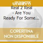 Real 2 Real - Are You Ready For Some More? cd musicale di REEL 2 REAL