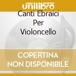 Canti Ebraici Per Violoncello cd