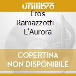 Eros Ramazzotti - L'Aurora cd musicale di Eros Ramazzotti