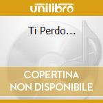 Ti Perdo... cd