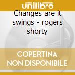 Changes are it swings - rogers shorty cd musicale di Shorty rogers & his orchestra