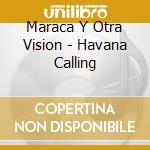 Maraca Y Otra Vision - Havana Calling cd musicale di MARACA ORLANDO Y OTR