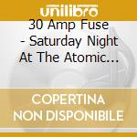 30 Amp Fuse - Saturday Night At The Atomic Speedway cd