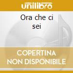 Ora che ci sei cd