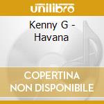 Kenny G - Havana cd musicale di G Kenny