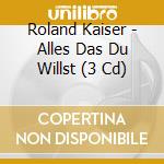 Roland Kaiser - Alles Das Du Willst (3 Cd) cd musicale di Roland Kaiser