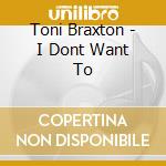 Toni Braxton - I Dont Want To cd musicale di Toni Braxton