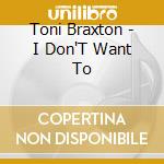 Toni Braxton - I Don'T Want To cd musicale di Toni Braxton