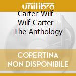 Carter Wilf - Wilf Carter - The Anthology cd musicale di Carter Wilf