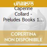 Caperine Collard - Preludes Books 1 & 2 (2 Cd) cd musicale di Catherine Collard