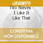 Tito Nieves - I Like It Like That cd musicale di Tito Nieves