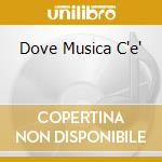 Dove Musica C'e' cd