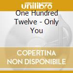One Hundred Twelve - Only You cd musicale di One Hundred Twelve