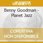 Benny Goodman - Planet Jazz cd musicale di Benny Goodman