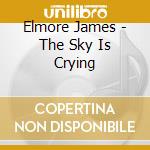Elmore James - The Sky Is Crying cd musicale di Elmore James