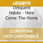 Deliquent Habits - Here Come The Horns cd