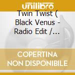 Twin Twist ( Black Venus - Radio Edit / Blue Moon Mix / Limelite Mix / Tequila Sunset Mix ) cd musicale