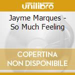 Jayme Marques - So Much Feeling cd musicale di Marques Jayme