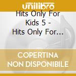 Hits Only For Kids 5 - Hits Only For Kids 5 cd