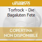 Torfrock - Die Bagaluten Fete cd