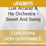 Luis Arcaraz & His Orchestra - Sweet And Swing cd musicale di Luis arcaraz & his orchestra