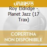 Roy Eldridge - Planet Jazz (17 Trax) cd musicale di Roy Eldridge