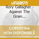 Rory Gallagher - Against The Grain (Remastered) cd musicale di GALLAGHER RORY