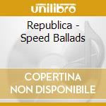 Republica - Speed Ballads cd musicale di REPUBLICA