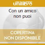 Con un amico non puoi cd