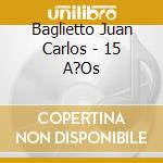 Baglietto Juan Carlos - 15 A?Os cd musicale di Baglietto Juan Carlos