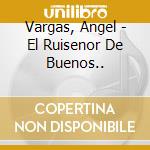 Vargas, Angel - El Ruisenor De Buenos.. cd musicale di Vargas, Angel